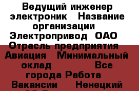 Ведущий инженер-электроник › Название организации ­ Электропривод, ОАО › Отрасль предприятия ­ Авиация › Минимальный оклад ­ 17 000 - Все города Работа » Вакансии   . Ненецкий АО,Волоковая д.